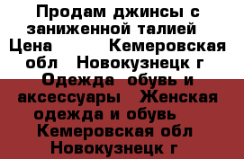 Продам джинсы с заниженной талией › Цена ­ 250 - Кемеровская обл., Новокузнецк г. Одежда, обувь и аксессуары » Женская одежда и обувь   . Кемеровская обл.,Новокузнецк г.